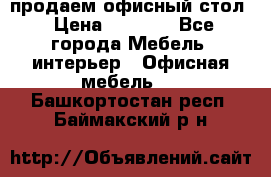 продаем офисный стол › Цена ­ 3 600 - Все города Мебель, интерьер » Офисная мебель   . Башкортостан респ.,Баймакский р-н